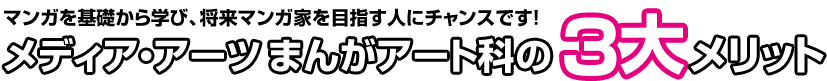 デビューを目指せ！まんがアート科 将来マンガ家を目指す人にチャンスです。まんがアート科の3大メリット