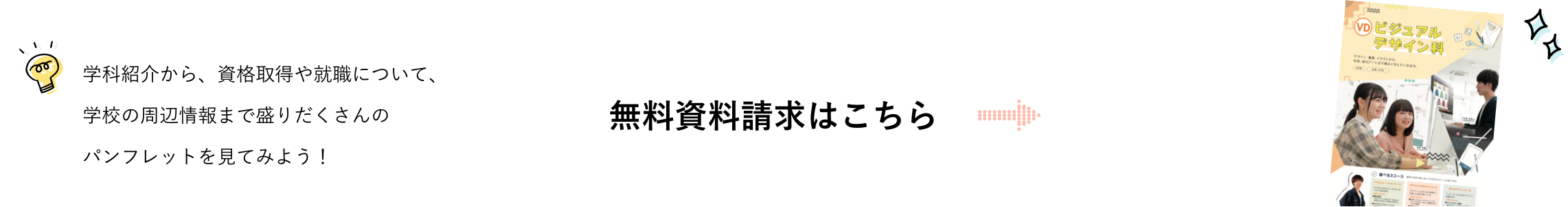 学科紹介から、資格取得や就職について、学校の周辺情報まで盛りだくさんのパンフレットを見てみよう！無料資料請求はこちら